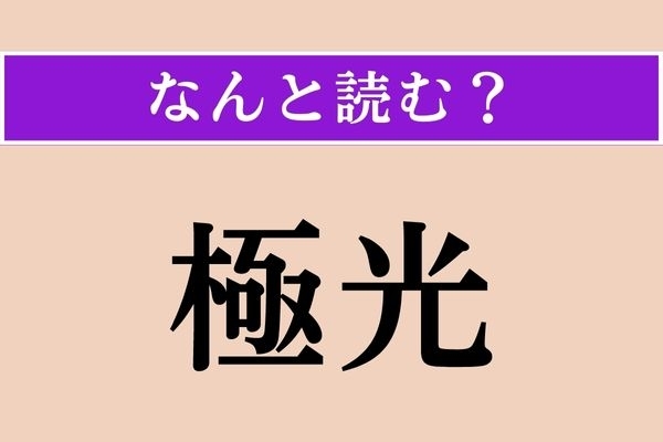【難読漢字】「極光」正しい読み方は？ 一度は見てみたい光の現象のことです