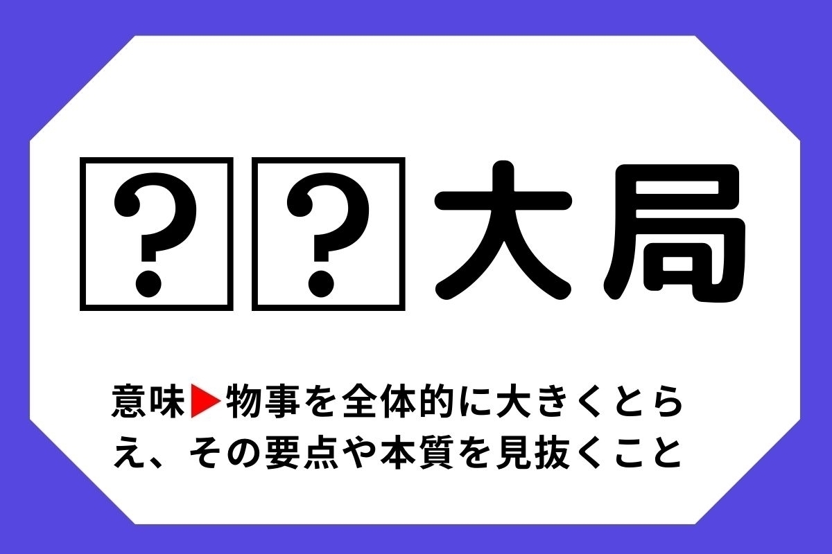 【四字熟語クイズ】「□□大局」□に入る漢字は？＜Vol.111＞