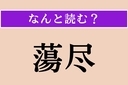 【難読漢字】「蕩尽」正しい読み方は？ 財産などを湯水のように使うことですの画像