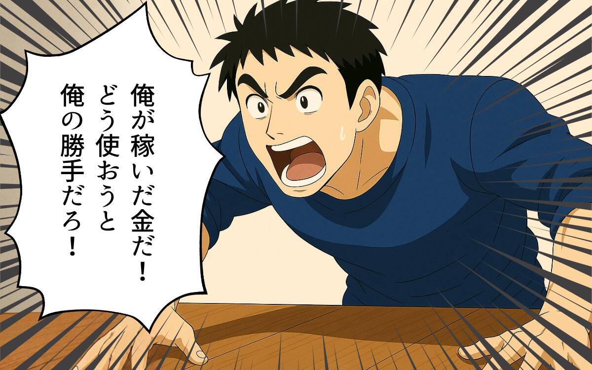「俺の稼いだお金を使って何が悪い！」開き直る夫の情けない抵抗に妻は…