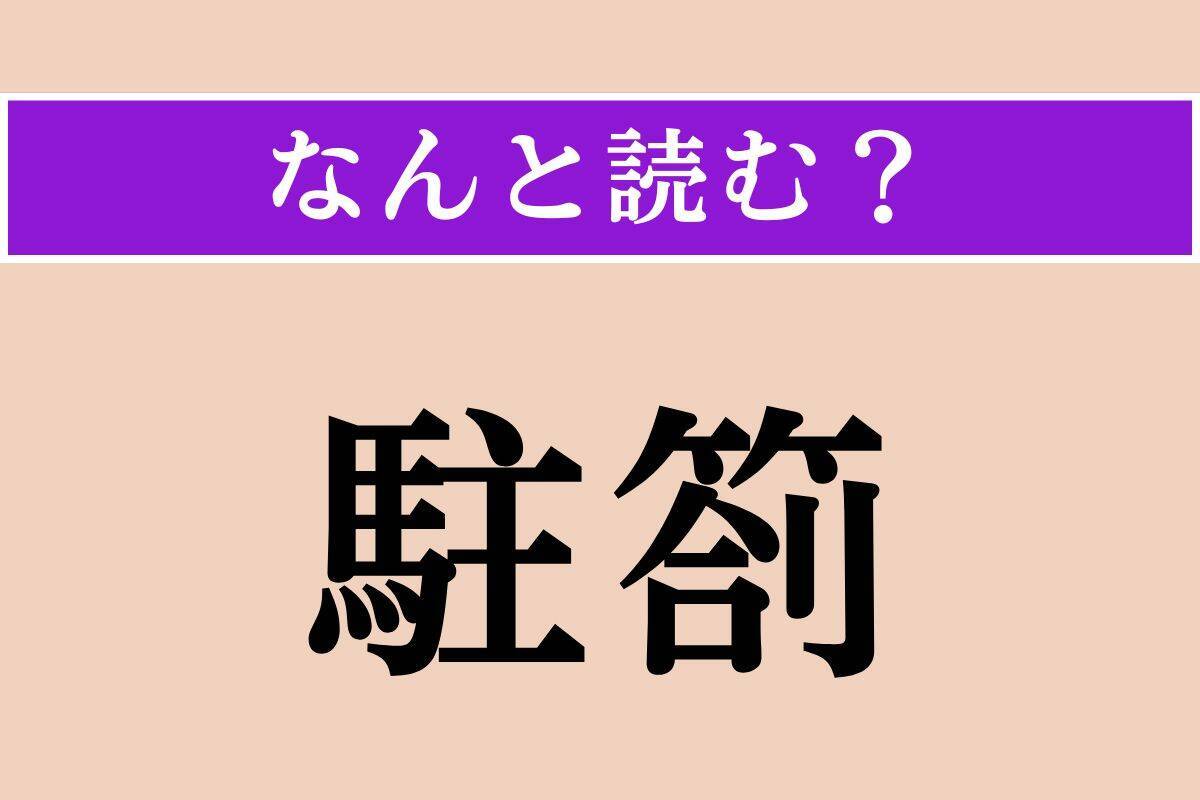 【難読漢字】「駐箚」正しい読み方は？ 役人や外交官が外国に派遣され、長期滞在することです