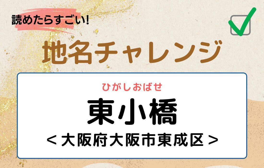 【読めたらすごい！地名チャレンジ Vol.215】「東小橋」なんと読む？＜大阪府大阪市東成区＞