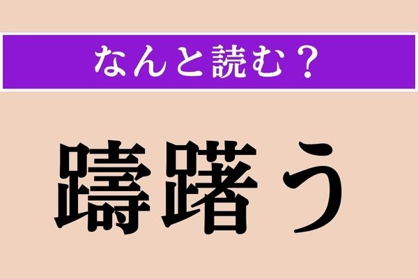 【難読漢字】「躊躇う」正しい読み方は？「躊躇」と書く場合の意味を考えるとわかるかな？
