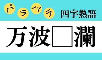 【バラバラ四字熟語 Vol.176】今日のクイズは「万波□瀾」