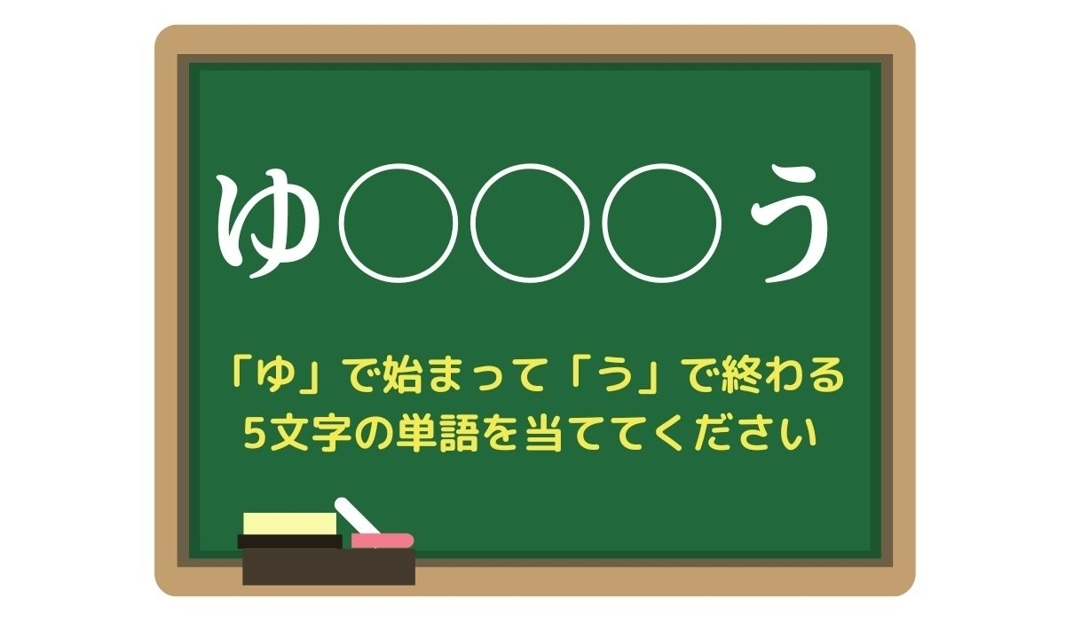 【脳トレひらめきワード Vol.140】「ゆ」で始まって「う」で終わる5文字の単語は？