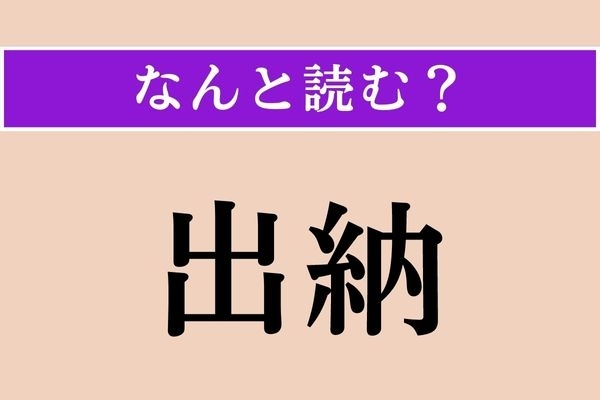 【難読漢字】「出納」正しい読み方は？ 社会人として覚えておかないと！