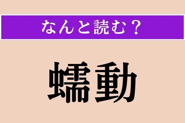 【難読漢字】「蠕動」正しい読み方は？ うごめくことです