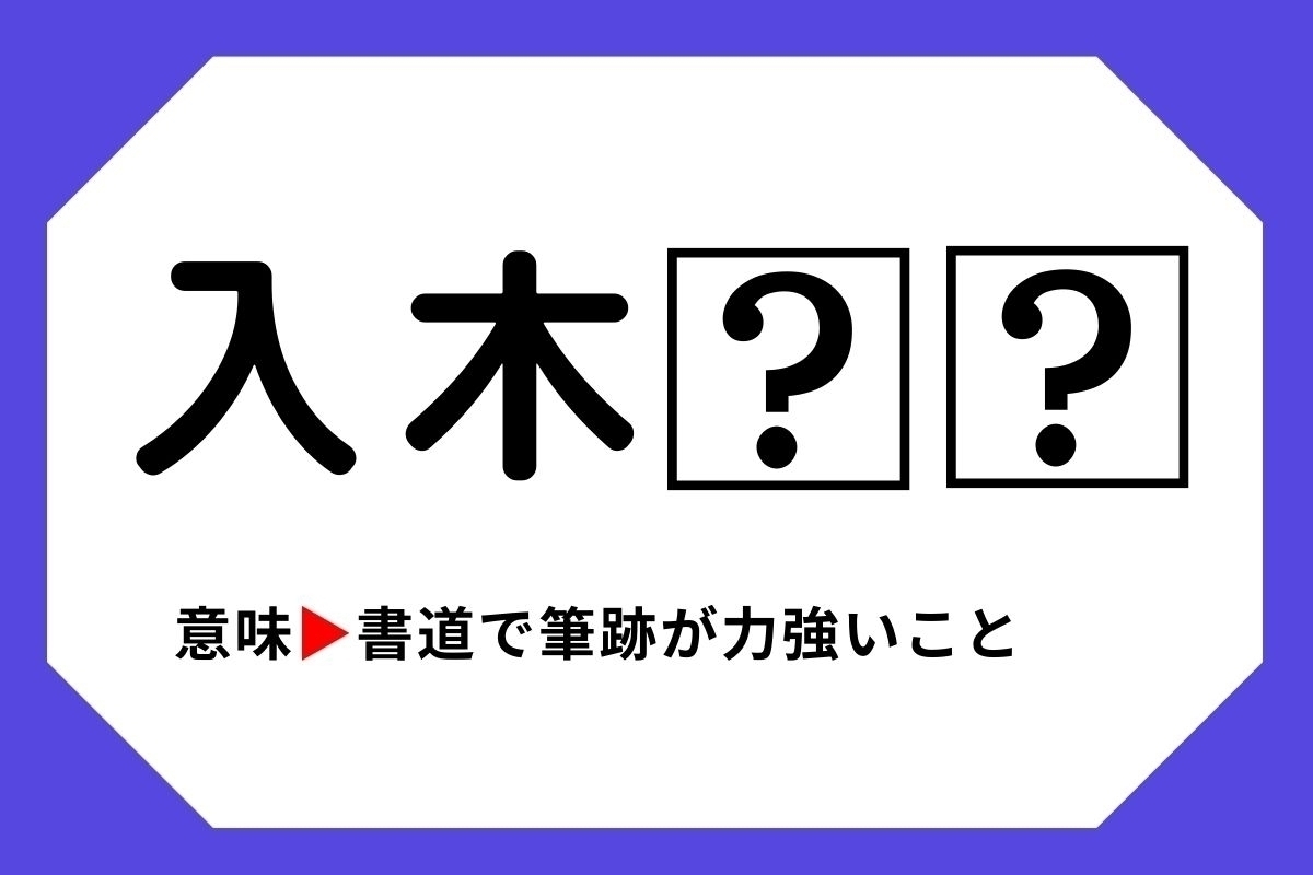 【四字熟語クイズ】「入木□□」□に入る漢字は？＜Vol.125＞