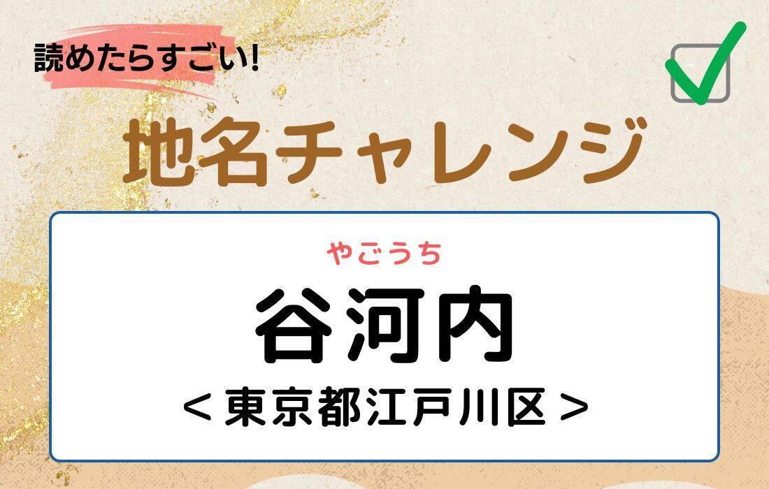【読めたらすごい！地名チャレンジ Vol.78】「谷河内」なんと読む？＜東京都江戸川区＞