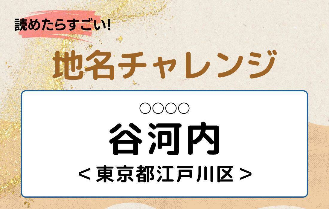 【読めたらすごい！地名チャレンジ Vol.78】「谷河内」なんと読む？＜東京都江戸川区＞
