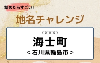 【読めたらすごい！地名チャレンジ Vol.202】「海士町」なんと読む？＜石川県輪島市＞