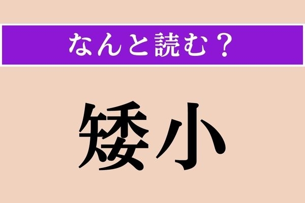 【難読漢字】「矮小」正しい読み方は？ 漢検1級レベルの問題です！ 読めますか？