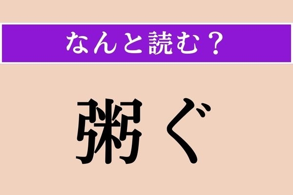 【難読漢字】「粥ぐ」正しい読み方は？「かゆぐ」ではありません