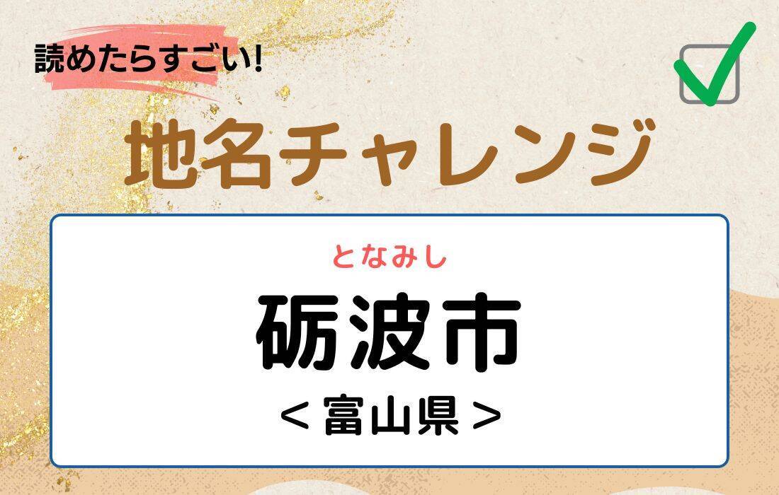 【読めたらすごい！地名チャレンジ Vol.2】「砺波市」なんと読む？＜富山県＞