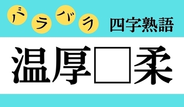 【バラバラ四字熟語 Vol.177】今日のクイズは「温厚□柔」