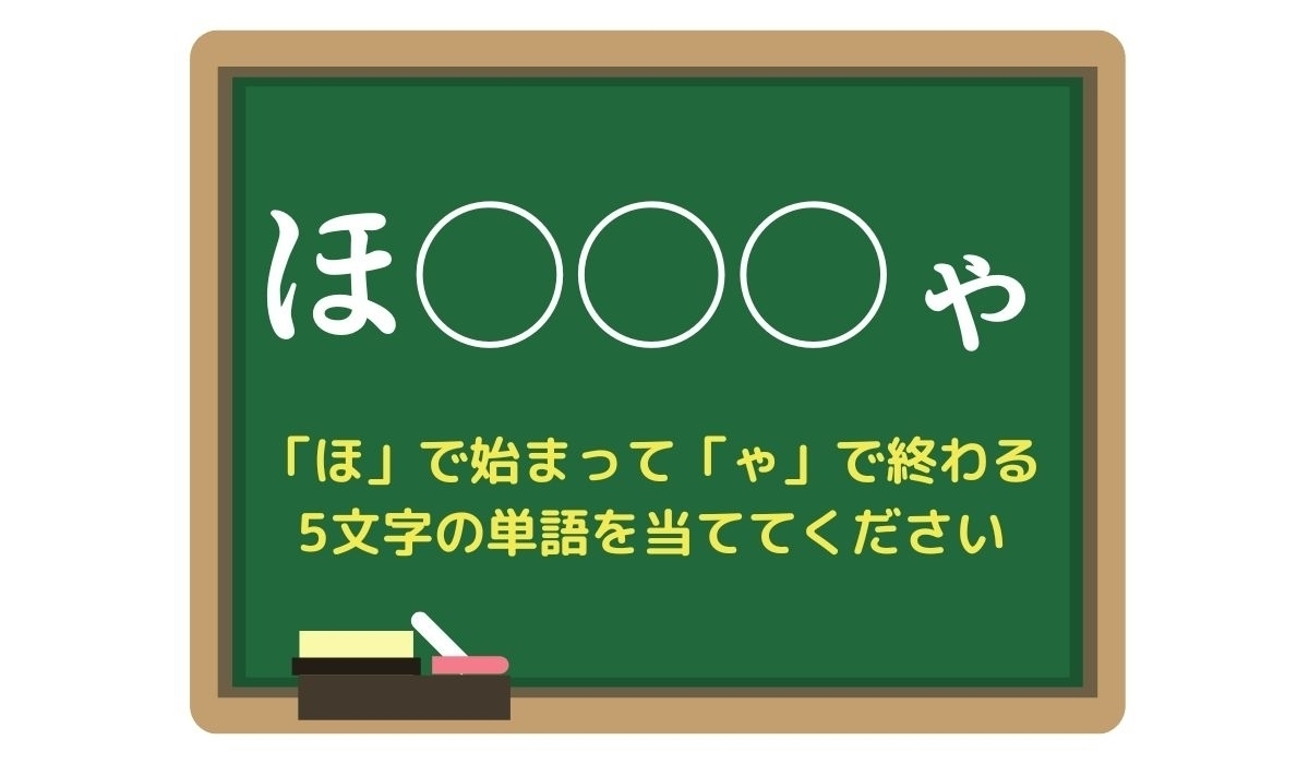 【脳トレひらめきワード Vol.69】「ほ」で始まって「ゃ」で終わる5文字の単語は？