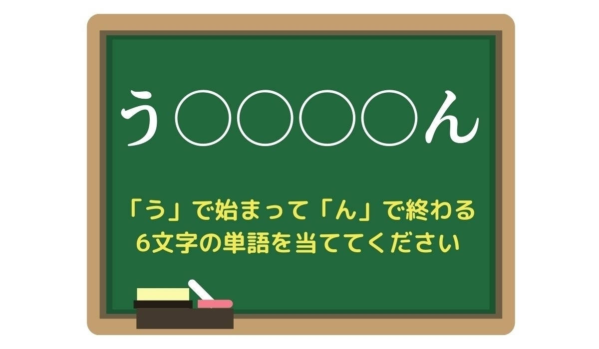 【脳トレひらめきワード Vol.195】「う」で始まって「ん」で終わる6文字の単語は？