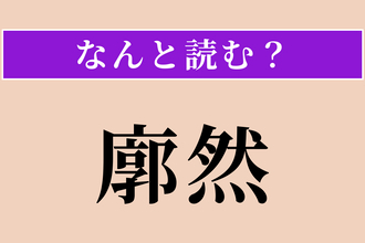 【難読漢字】「廓然」正しい読み方は？ 広々として明るい様子です