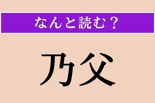 【難読漢字】「乃父」正しい読み方は？ 他人の父親のことを言います
