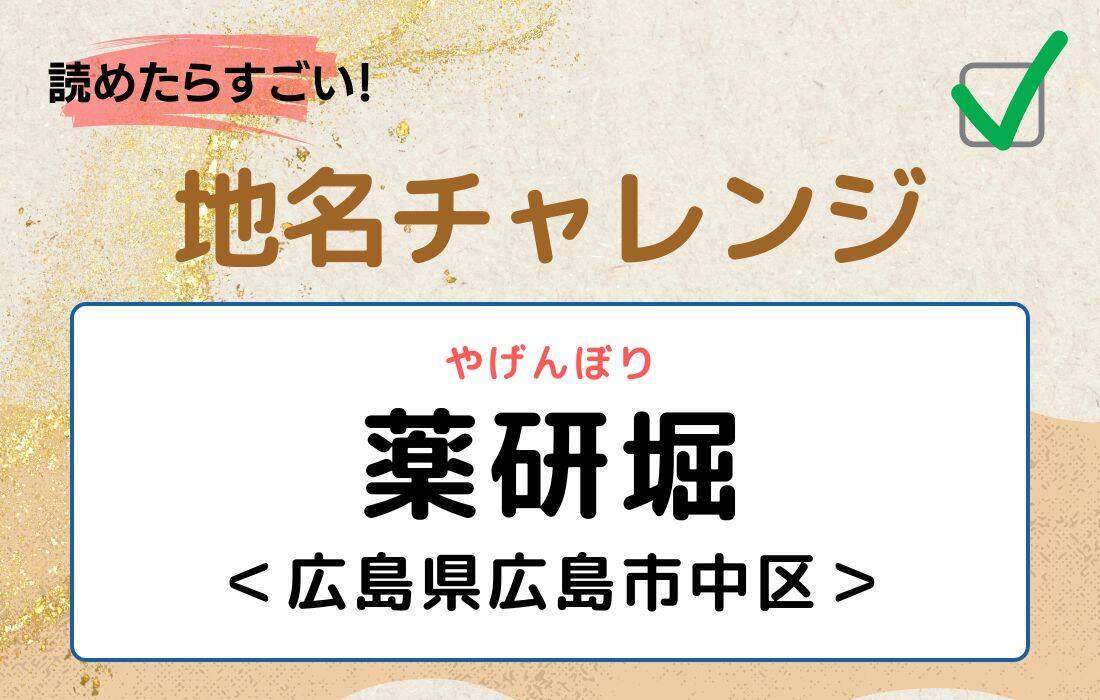 【読めたらすごい！地名チャレンジ Vol.104】「薬研堀」なんと読む？＜広島県広島市中区＞