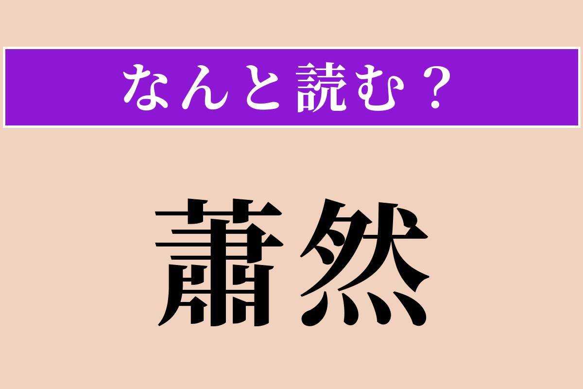 【難読漢字】「蕭然」正しい読み方は？ ひっそりと寂しい様を言います