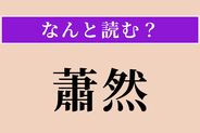 【難読漢字】「蕭然」正しい読み方は？ ひっそりと寂しい様を言います