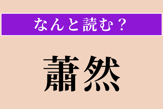 【難読漢字】「蕭然」正しい読み方は？ ひっそりと寂しい様を言います