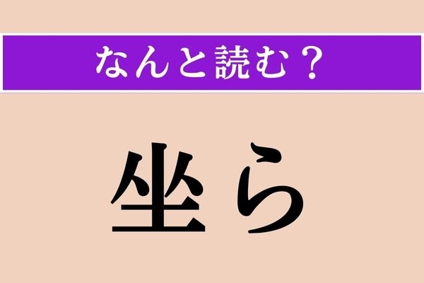 【難読漢字】「坐ら」正しい読み方は？「座ったままで」という意味です