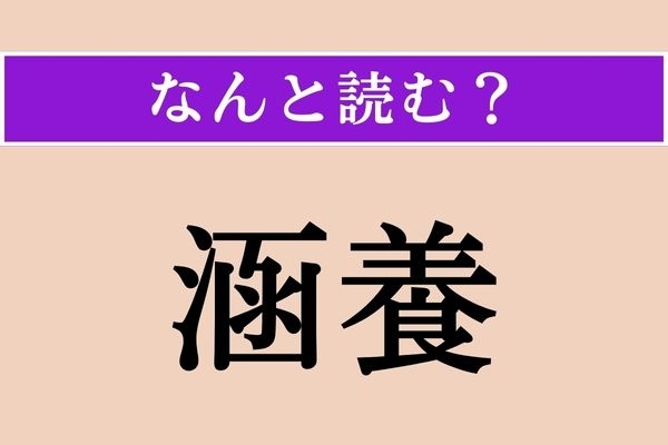 【難読漢字】「涵養」正しい読み方は？ 漢字をよ〜く見ると読めるかも