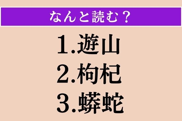 【難読漢字】「遊山」「枸杞」「蟒蛇」読める？