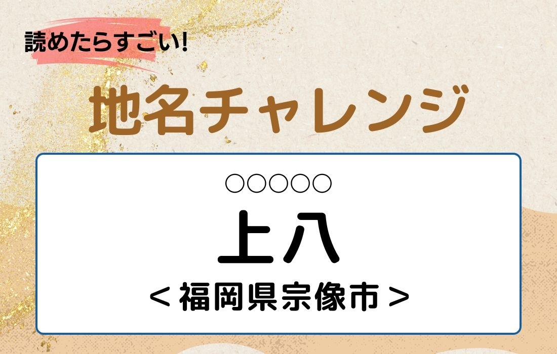 【読めたらすごい！地名チャレンジ Vol.58】「上八」なんと読む？＜福岡県宗像市＞