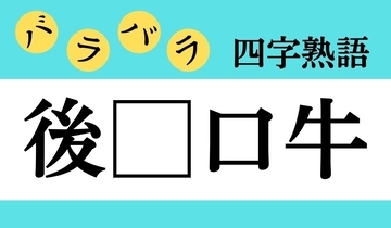 【バラバラ四字熟語 Vol.206】今日のクイズは「後□口牛」