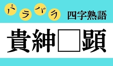 【バラバラ四字熟語 Vol.293】今日のクイズは「貴紳□顕」