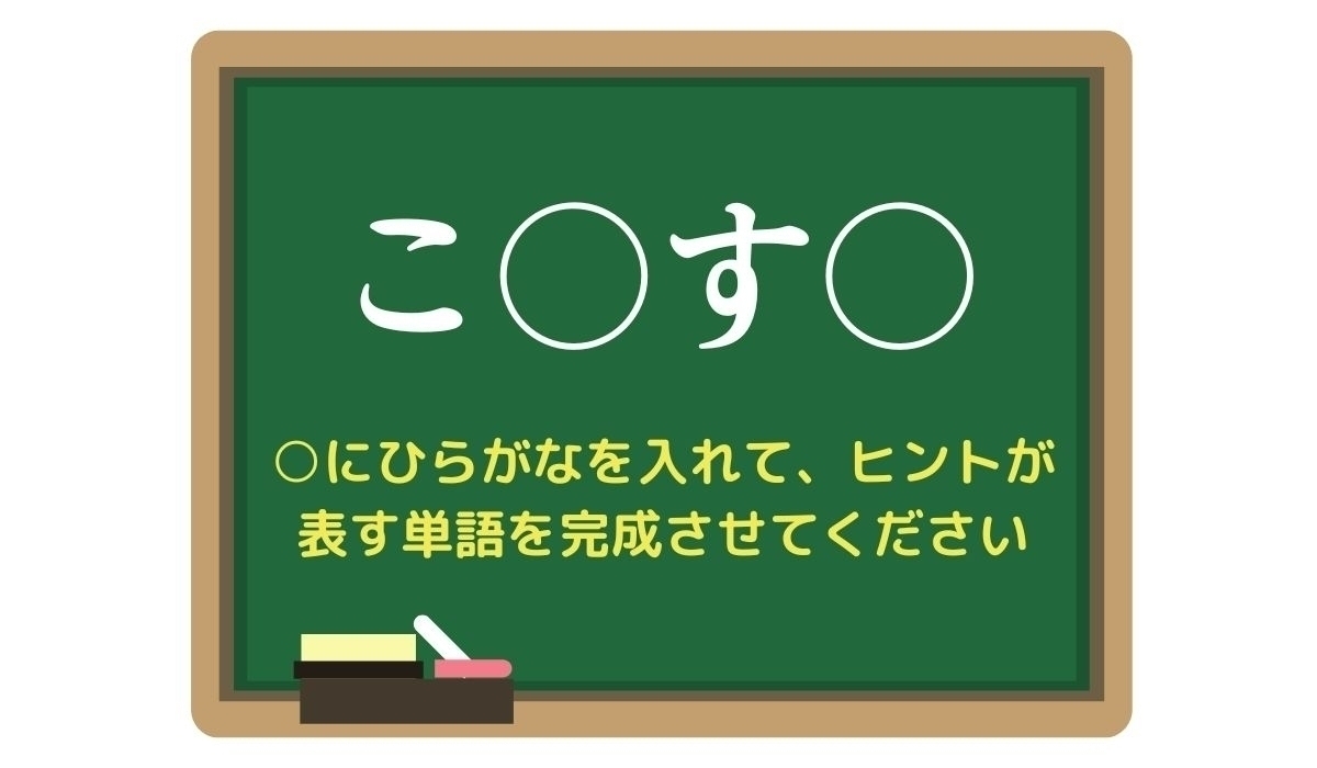 【脳トレひらめきワード Vol.245】「こ○す○」空欄を埋めて単語を完成させよう