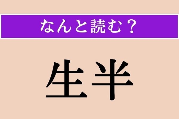 【難読漢字】「生半」正しい読み方は？ 中途半端なことを言います