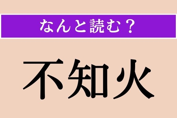【難読漢字】「不知火」正しい読み方は？ 難読漢字の代表的なヤツです！