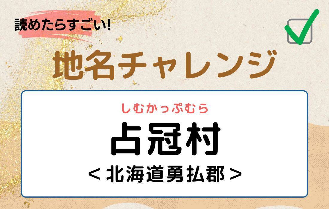 【読めたらすごい！地名チャレンジ Vol.237】「占冠村」なんと読む？＜北海道勇払郡＞