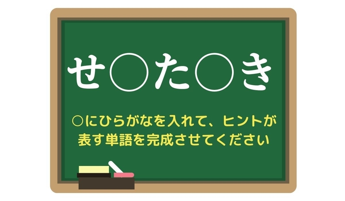 【脳トレひらめきワード Vol.296】「せ○た○き」空欄を埋めて単語を完成させよう