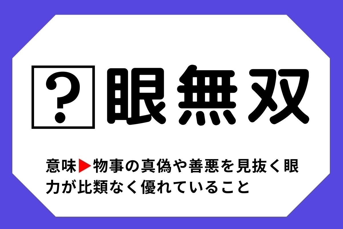【四字熟語クイズ】「□眼無双」□に入る漢字は？＜Vol.49＞