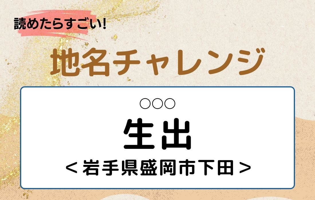 【読めたらすごい！地名チャレンジ Vol.29】「生出」なんと読む？＜岩手県盛岡市下田＞