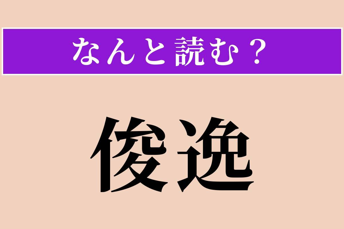 【難読漢字】「俊逸」正しい読み方は？ 気がふさいで晴れないことです