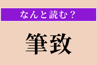 【難読漢字】「筆致」正しい読み方は？ 文章の書きぶり・文体のことです