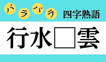 【バラバラ四字熟語 Vol.184】今日のクイズは「行水□雲」