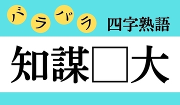 【バラバラ四字熟語 Vol.258】今日のクイズは「知謀□大」