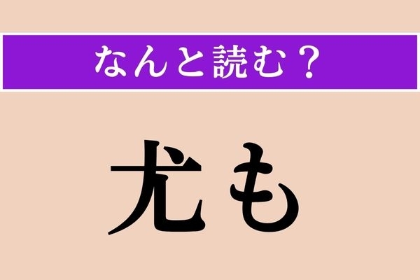 【難読漢字】「尤も」正しい読み方は？「なるほどその通りだ」というときに