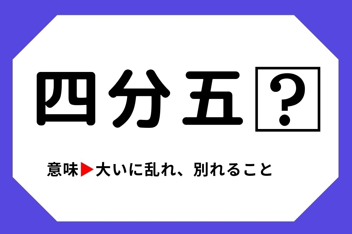 【四字熟語クイズ】「四分五□」□に入る漢字は？＜Vol.18＞