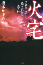 あれからもう六年……『火宅　プロレスラー・橋本真也の愛と性』