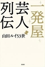 一発屋が一発屋を直撃、山田ルイ53世「一発屋芸人列伝」彼らは消えたんじゃない現れたんだ