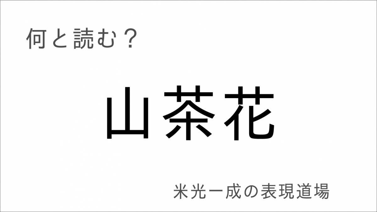 何と読む？「山茶花」「荼毘」「茶飯事」「米光一成の表現道場」