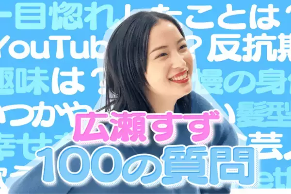 広瀬すずが100の質問に本音で回答！怖いものは「お姉ちゃん……」